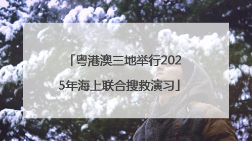 粤港澳三地举行2025年海上联合搜救演习